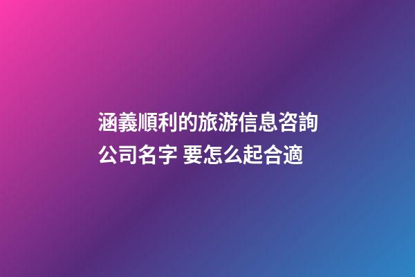 涵義順利的旅游信息咨詢公司名字 要怎么起合適-第1張-公司起名-玄機(jī)派